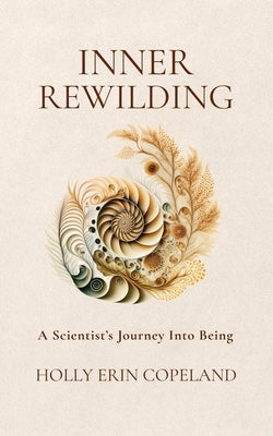 Inner Rewilding: A Scientist's Journey Into Being by Copeland, Holly Erin
