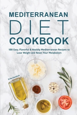Mediterranean Diet Cookbook: 188 Easy, Flavorful & Healthy Mediterranean Recipes to Lose Weight and Reset Your Metabolism by Davidson, Erika