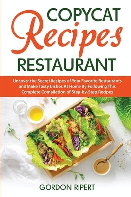 Copycat Recipes Restaurant: Uncover the Secret Recipes of Your Favorite Restaurants and Make Tasty Dishes At Home By Following This Complete Compilati by Ripert, Gordon
