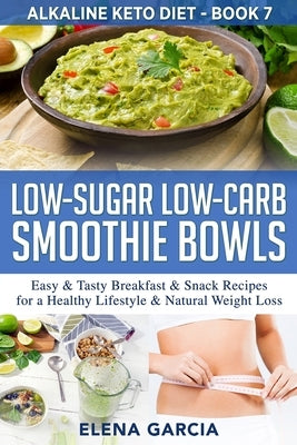 Low-Sugar Low-Carb Smoothie Bowls: Easy & Tasty Breakfast & Snack Recipes for a Healthy Lifestyle & Natural Weight Loss by Garcia, Elena