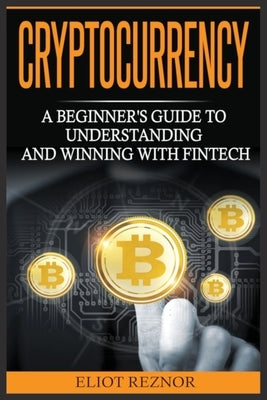 Cryptocurrency: A Beginner's Guide To Understanding And Winning With Fintech by Reznor, Eliot P.