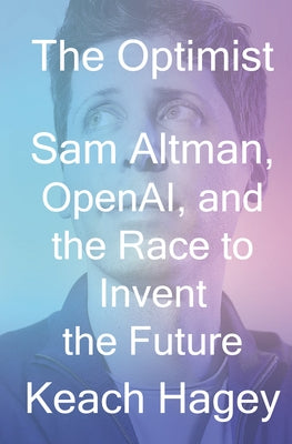 The Optimist: Sam Altman, Openai, and the Race to Invent the Future by Hagey, Keach
