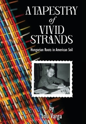 A Tapestry of Vivid Strands: Hungarian Roots in American Soil by Varga, Lou