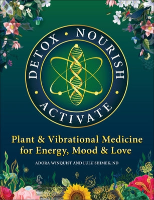 Detox - Nourish - Activate: Plant & Vibrational Medicine for Energy, Mood, and Love by Shimek, Lulu