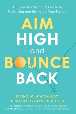 Aim High and Bounce Back: A Successful Woman's Guide to Rethinking and Rising Up from Failure by Macaulay, Fiona M.