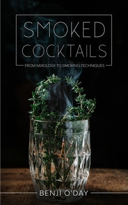 Smoked Cocktails: From Mixology To Smoking Techniques by O'Day, Benji