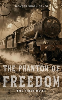 The Phantom of Freedom: The First Heist by Dangi, Jasveer Singh