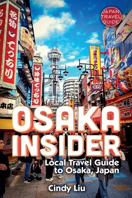 Osaka Insider: Local Travel Guide to Osaka, Japan by Liu, Cindy