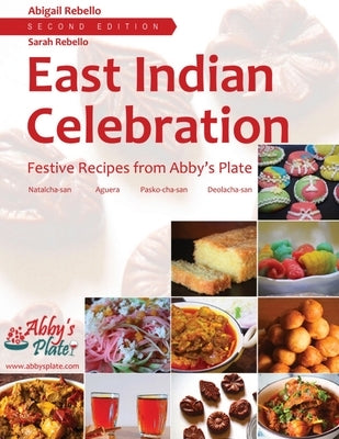 East Indian Celebration: Festive Recipes from Abby's Plate: Festive Recipes from Abby's Plate: Festive Recipes from Abby's Plate by Rebello, Abigail