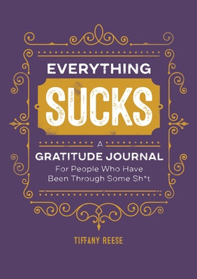 Everything Sucks: A Gratitude Journal for People Who Have Been Through Some Sh*t by Reese, Tiffany