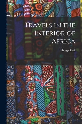 Travels in the Interior of Africa: 1 by Park, Mungo