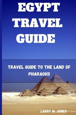 Egypt Travel Guide: Travel Guide to the Land of Pharaohs by M. Jones, Larry