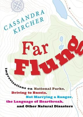 Far Flung: Improvisations on National Parks, Driving to Russia, Not Marrying a Ranger, the Language of Heartbreak, and Other Natu by Kircher, Cassandra