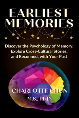 Earliest Memories: Discover the Psychology of Memory, Explore Cross-Cultural Stories, and Reconnect with Your Past by Chun, Charlotte