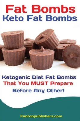Fat Bombs: Keto Fat Bombs: 50+ Savory and Sweet Ketogenic Diet Fat Bombs That You MUST Prepare Before Any Other! by Fanton, Publishers
