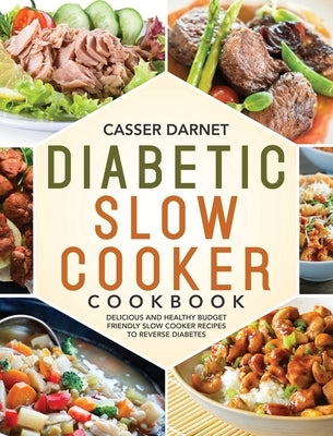 Diabetic Slow Cooker Cookbook: Delicious and Healthy Budget Friendly Slow Cooker Recipes to Reverse Diabetes by Darnet, Casser