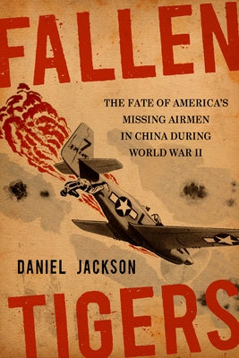 Fallen Tigers: The Fate of America's Missing Airmen in China During World War II by Jackson, Daniel