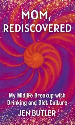 Mom, Rediscovered: My Midlife Breakup with Drinking and Diet Culture by Butler, Jen