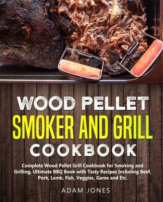 Wood Pellet Smoker and Grill Cookbook: Complete Wood Pellet Grill Cookbook for Smoking and Grilling, Ultimate BBQ Book with Tasty Recipes Including Be by Art, Smoke