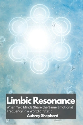 Limbic Resonance: When Two Minds Share the Same Emotional Frequency in a World of Static by Shepherd, Aubrey