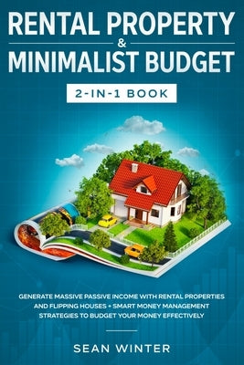 Rental Property and Minimalist Budget 2-in-1 Book: Generate Massive Passive Income with Rental Properties and Flipping Houses + Smart Money Management by Winter, Sean