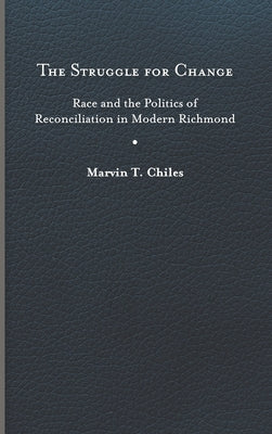 The Struggle for Change: Race and the Politics of Reconciliation in Modern Richmond by Chiles, Marvin T.