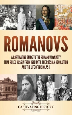 Romanovs: A Captivating Guide to the Romanov Dynasty that Ruled Russia From 1613 Until the Russian Revolution and the Life of Ni by History, Captivating