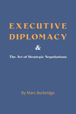 Executive Diplomacy and the Art of Strategic Negotiations by Burbridge, Marc