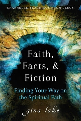 Faith, Facts, and Fiction: Finding Your Way on the Spiritual Path by Lake, Gina