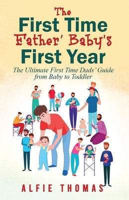 First Time Father' Baby's First Year: The Ultimate First Time Dads' Guide from Baby to Toddler by Thomas, Alfie