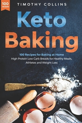Keto Baking: 100 Recipes for Baking at Home High Protein Low Carb Breads for Healthy Meals, Athletes and Weight Loss by Collins, Timothy