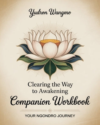 Clearing the Way to Awakening Companion Workbook: Your Ngondro Process by Wangmo, Yudron