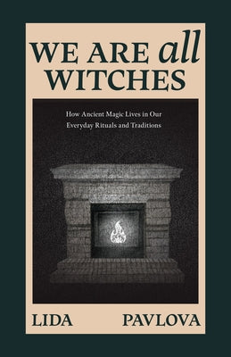 We Are All Witches: How Ancient Magic Lives in Our Everyday Rituals and Traditions (Witchcraft in Everyday Life, Modern Witchcraft) by Pavlova, Lida