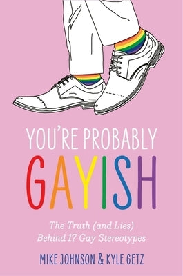 You're Probably Gayish: The Truth (and Lies) Behind 17 Gay Stereotypes by Getz, Kyle