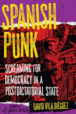 Spanish Punk: Screaming for Democracy in a Postdictatorial State by Diéguez, David Vila