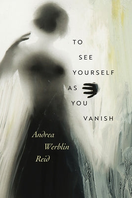 To See Yourself as You Vanish by Reid, Andrea Werblin