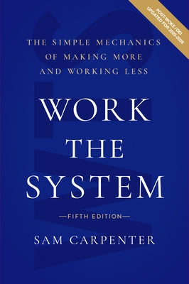 Work the System: The Simple Mechanics of Making More and Working Less by Carpenter, Sam