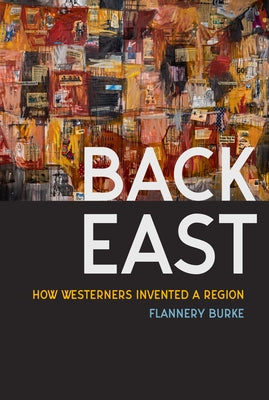Back East: How Westerners Invented a Region by Burke, Flannery