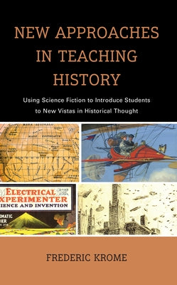 New Approaches in Teaching History: Using Science Fiction to Introduce Students to New Vistas in Historical Thought by Krome, Frederic