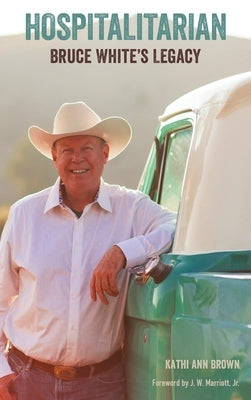 Hospitalitarian: Bruce White's Legacy by Ann Brown, Kathi