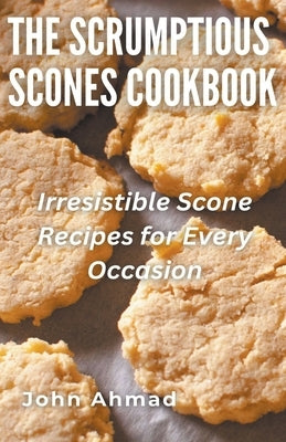 The Scrumptious Scones Cookbook by Ahmad, John