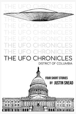 The UFO Chronicles District of Columbia: District of Columbia by Snead, Justin