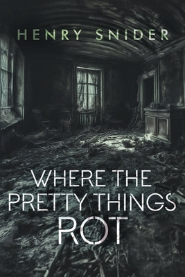 Where the Pretty Things Rot by Snider, Henry