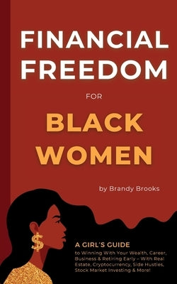 Financial Freedom for Black Women: A Girl's Guide to Winning With Your Wealth, Career, Business & Retiring Early - With Real Estate, Cryptocurrency, S by Brooks, Brandy