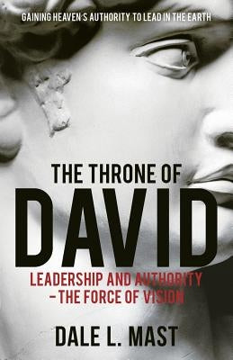 The Throne of David: Leadership and Authority - The Force of Vision by Mast, Dale L.