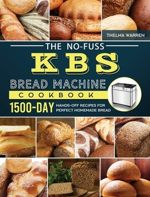 The No-Fuss KBS Bread Machine Cookbook: 1500-Day Hands-Off Recipes for Perfect Homemade Bread by Warren, Thelma