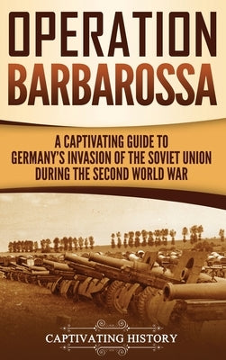 Operation Barbarossa: A Captivating Guide to the Opening Months of the War between Hitler and the Soviet Union in 1941-45 by History, Captivating