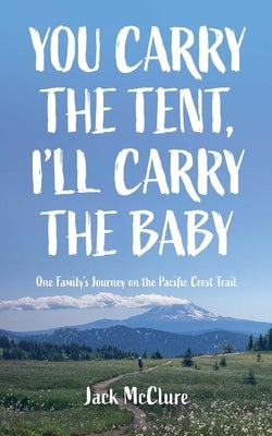 You Carry the Tent, I'll Carry the Baby: One Family's Journey on the Pacific Crest Trail by McClure, Jack