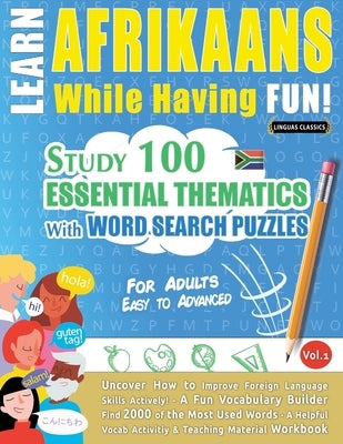 Learn Afrikaans While Having Fun! - For Adults: Easy to Advanced - Study 100 Essential Thematics with Word Search Puzzles - Vol.1 by Linguas Classics