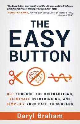 The Easy Button: Cut Through the Distractions, Eliminate Overthinking, and Simplify Your Path to Success by Braham, Daryl